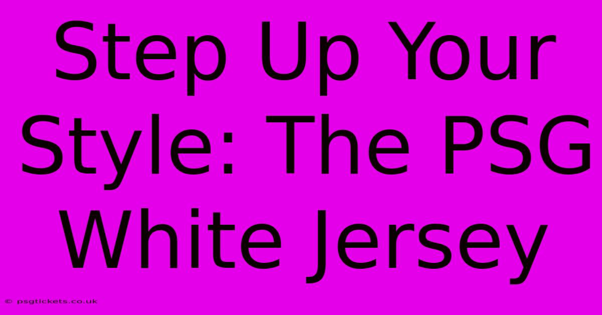 Step Up Your Style: The PSG White Jersey