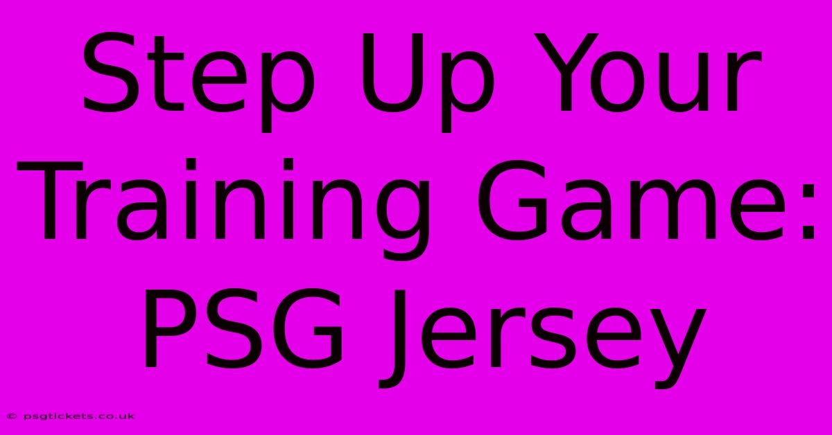 Step Up Your Training Game: PSG Jersey