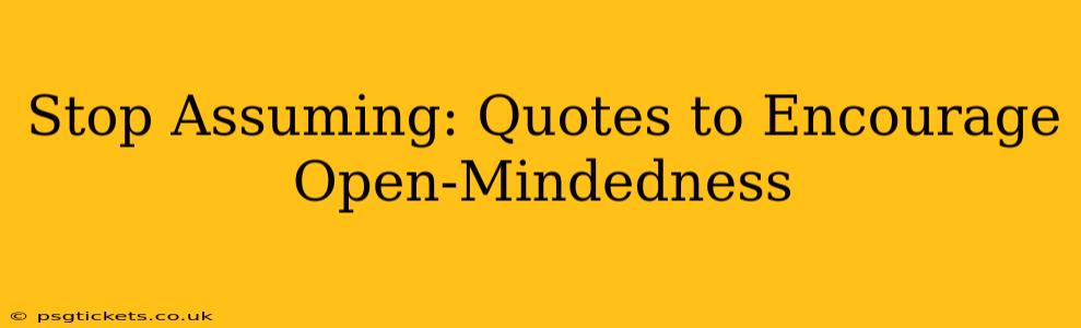 Stop Assuming: Quotes to Encourage Open-Mindedness