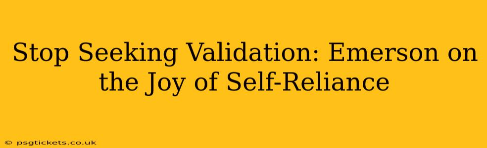 Stop Seeking Validation: Emerson on the Joy of Self-Reliance