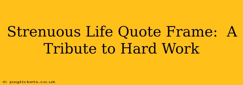 Strenuous Life Quote Frame:  A Tribute to Hard Work