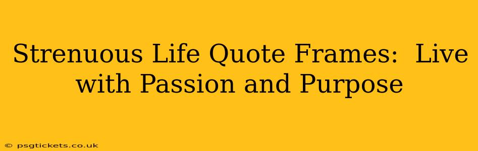 Strenuous Life Quote Frames:  Live with Passion and Purpose