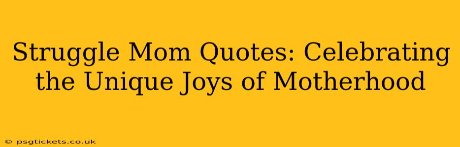 Struggle Mom Quotes: Celebrating the Unique Joys of Motherhood