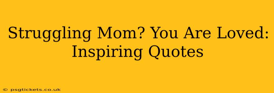 Struggling Mom? You Are Loved: Inspiring Quotes