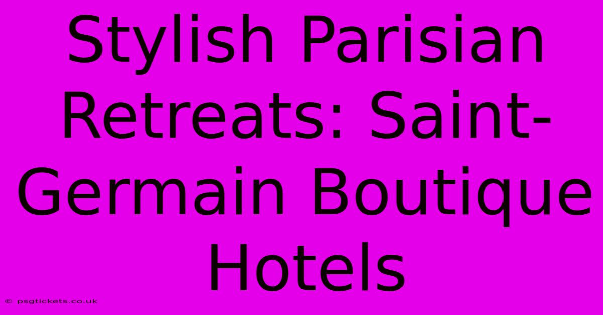 Stylish Parisian Retreats: Saint-Germain Boutique Hotels