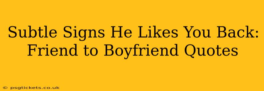 Subtle Signs He Likes You Back: Friend to Boyfriend Quotes