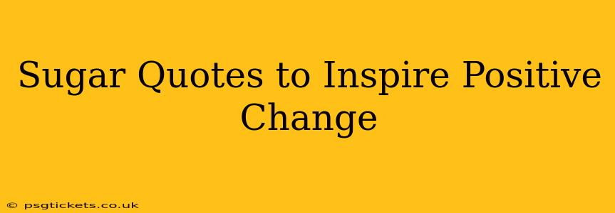 Sugar Quotes to Inspire Positive Change