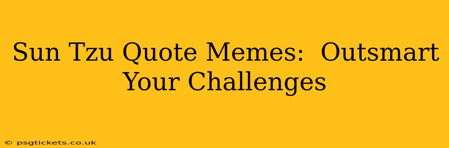 Sun Tzu Quote Memes:  Outsmart Your Challenges