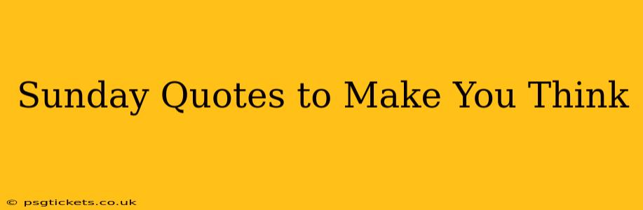 Sunday Quotes to Make You Think