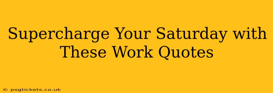 Supercharge Your Saturday with These Work Quotes