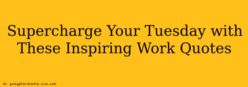 Supercharge Your Tuesday with These Inspiring Work Quotes