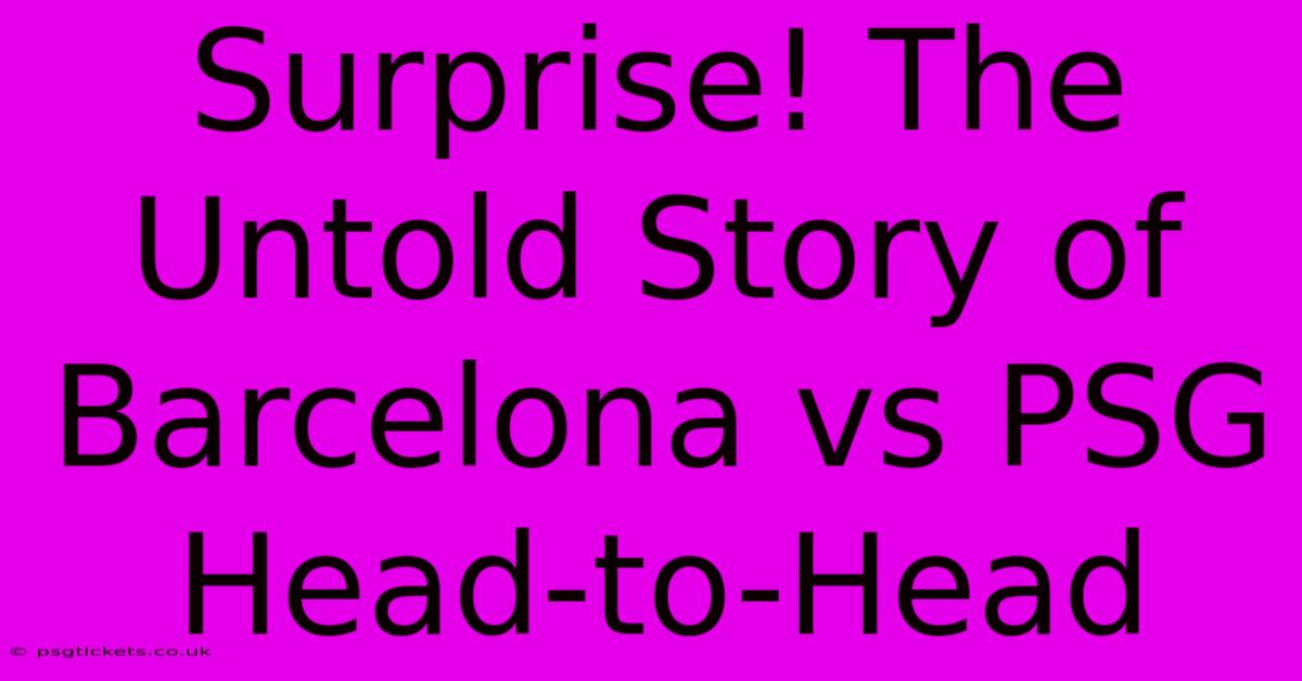 Surprise! The Untold Story Of Barcelona Vs PSG Head-to-Head