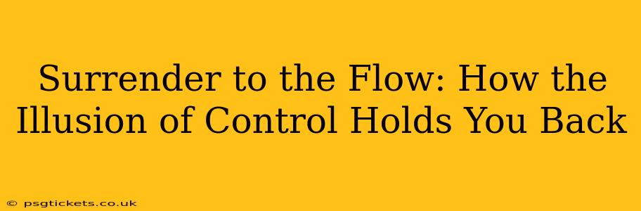 Surrender to the Flow: How the Illusion of Control Holds You Back