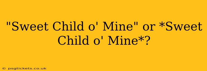 "Sweet Child o' Mine" or *Sweet Child o' Mine*?