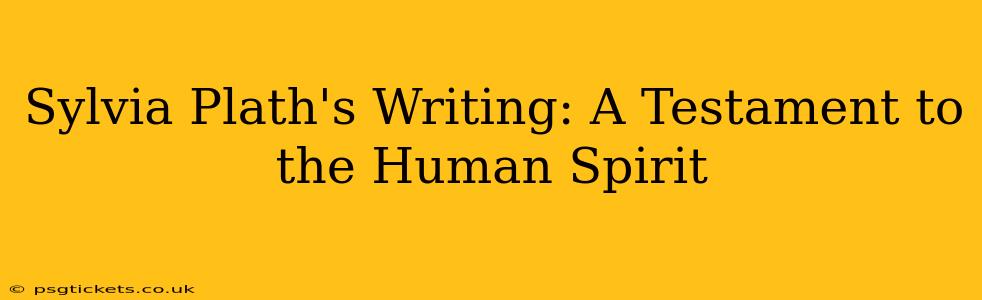 Sylvia Plath's Writing: A Testament to the Human Spirit