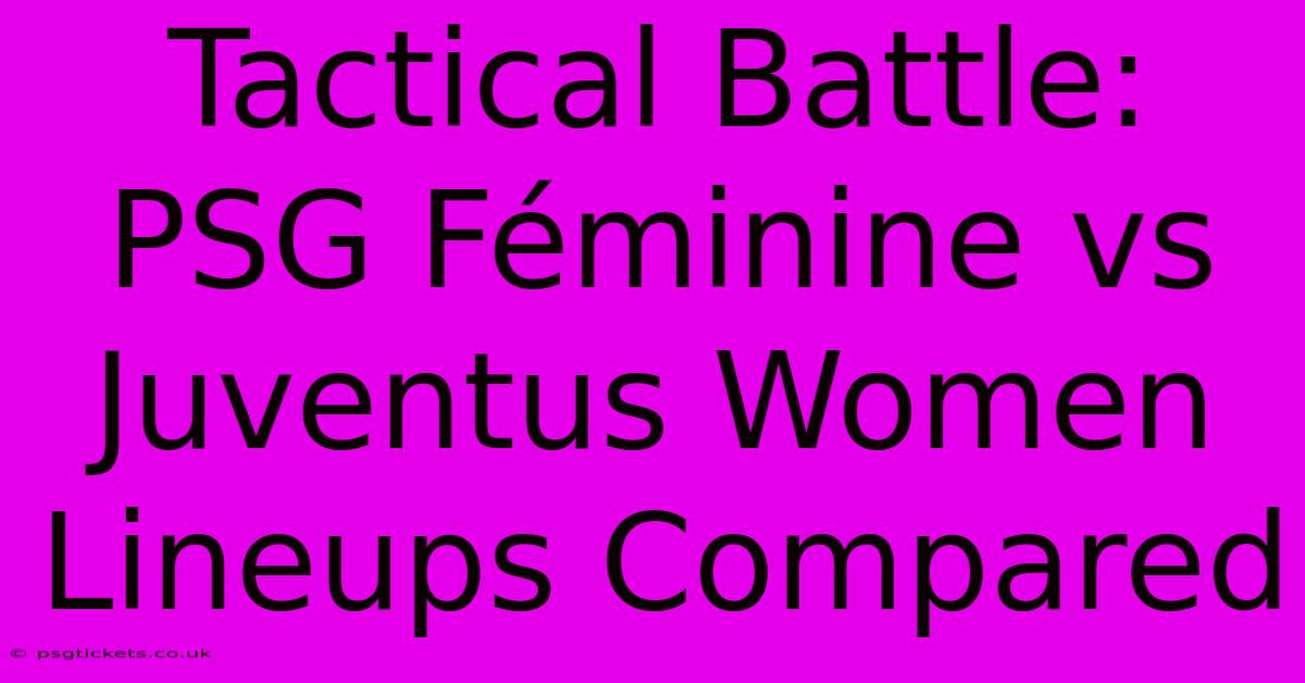 Tactical Battle: PSG Féminine Vs Juventus Women Lineups Compared