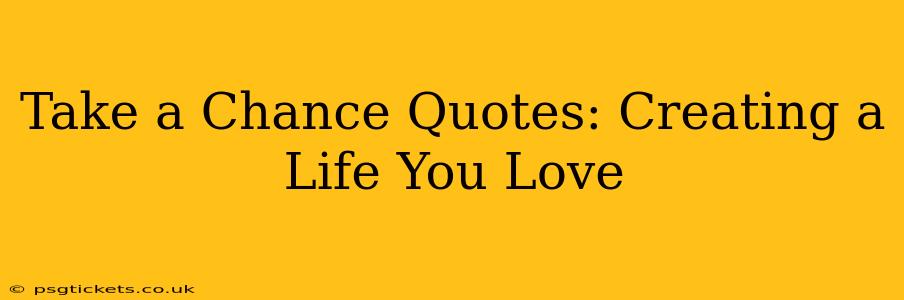 Take a Chance Quotes: Creating a Life You Love