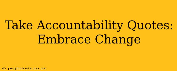 Take Accountability Quotes:  Embrace Change