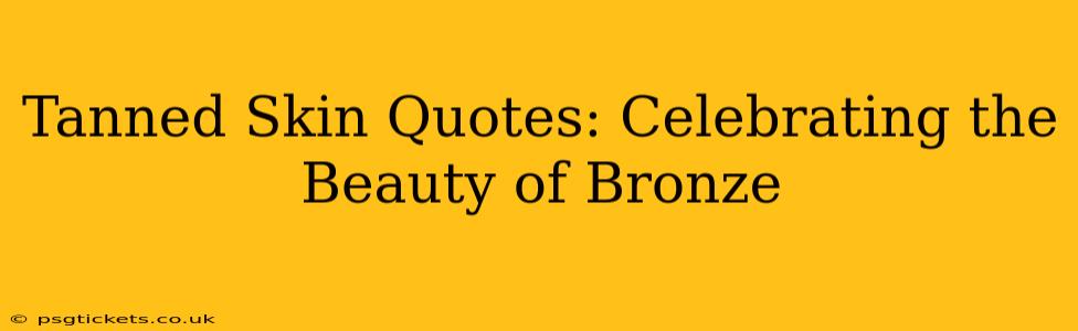 Tanned Skin Quotes: Celebrating the Beauty of Bronze
