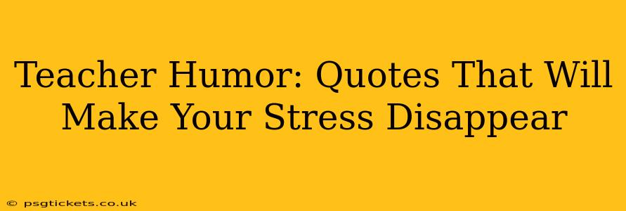 Teacher Humor: Quotes That Will Make Your Stress Disappear