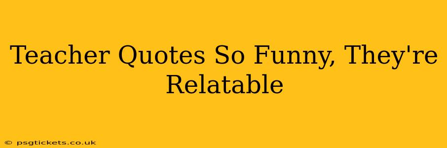 Teacher Quotes So Funny, They're Relatable