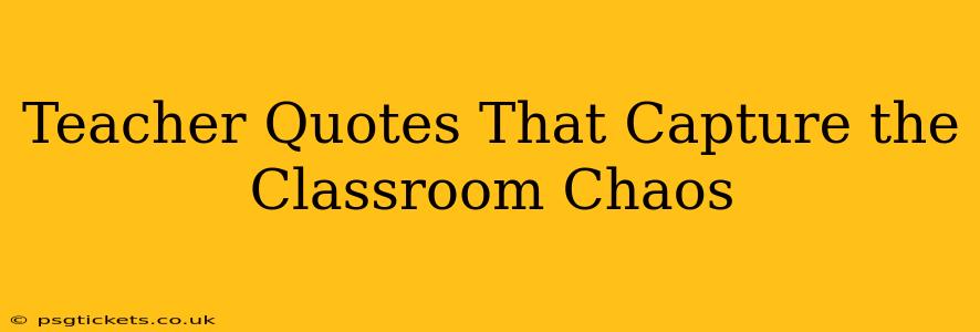 Teacher Quotes That Capture the Classroom Chaos