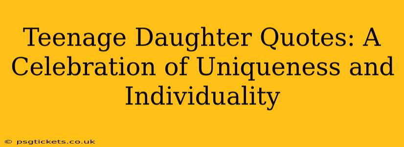 Teenage Daughter Quotes: A Celebration of Uniqueness and Individuality