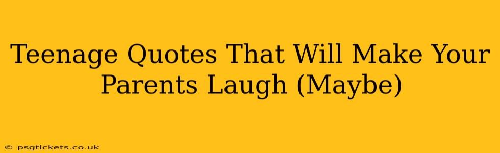 Teenage Quotes That Will Make Your Parents Laugh (Maybe)