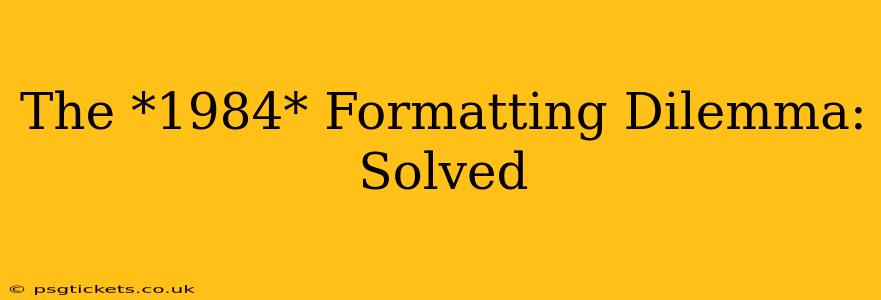 The *1984* Formatting Dilemma: Solved