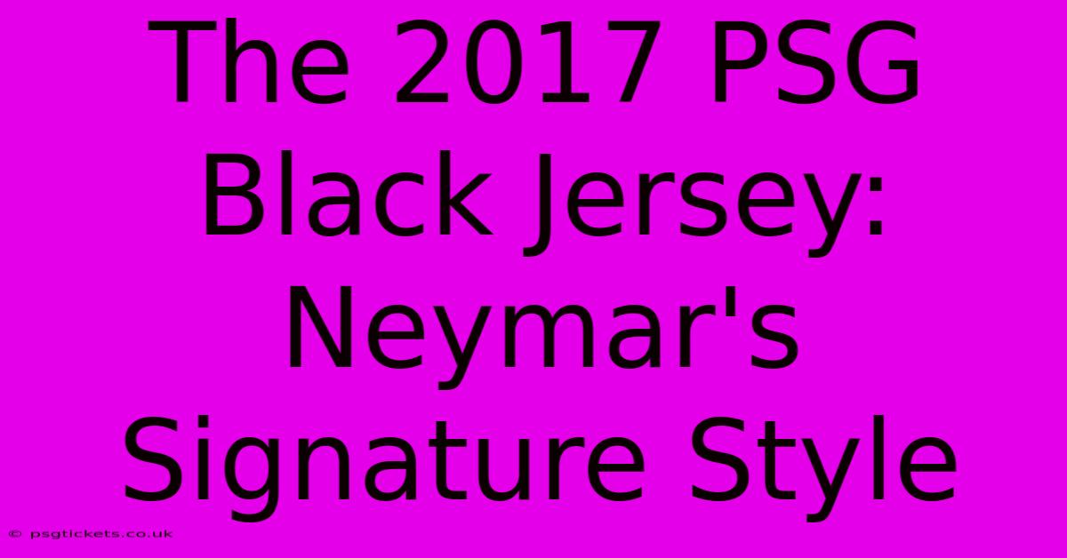 The 2017 PSG Black Jersey: Neymar's Signature Style