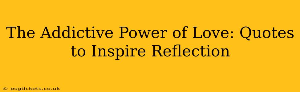 The Addictive Power of Love: Quotes to Inspire Reflection