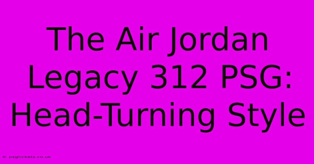 The Air Jordan Legacy 312 PSG: Head-Turning Style