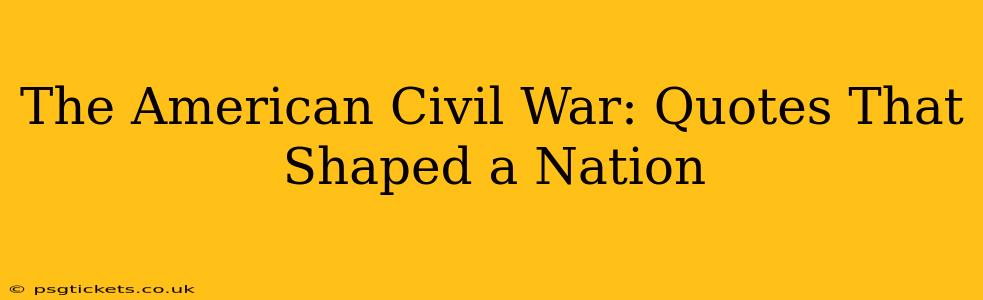 The American Civil War: Quotes That Shaped a Nation