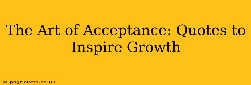 The Art of Acceptance: Quotes to Inspire Growth