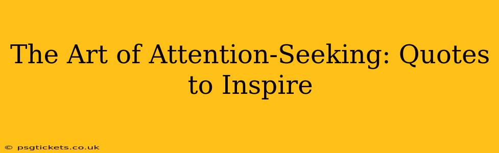 The Art of Attention-Seeking: Quotes to Inspire