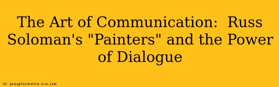 The Art of Communication:  Russ Soloman's "Painters" and the Power of Dialogue