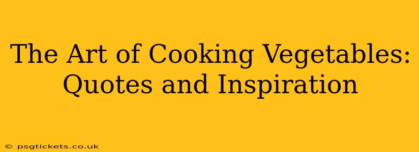 The Art of Cooking Vegetables: Quotes and Inspiration