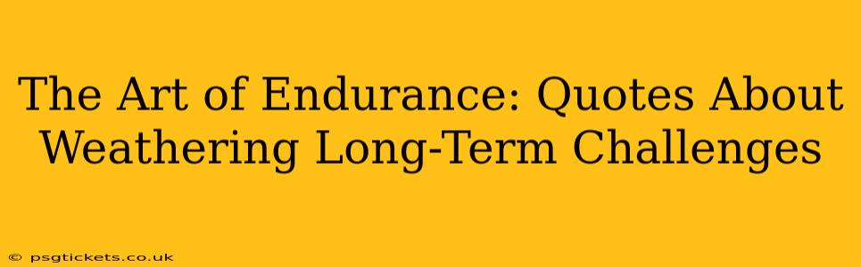 The Art of Endurance: Quotes About Weathering Long-Term Challenges