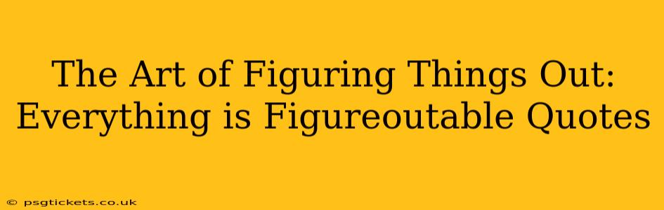 The Art of Figuring Things Out: Everything is Figureoutable Quotes