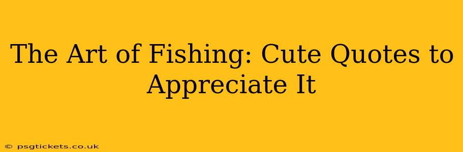 The Art of Fishing: Cute Quotes to Appreciate It