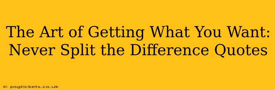 The Art of Getting What You Want: Never Split the Difference Quotes