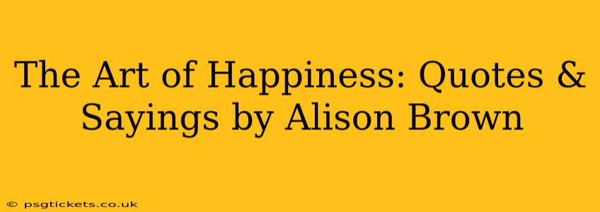 The Art of Happiness: Quotes & Sayings by Alison Brown