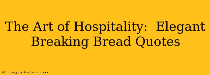 The Art of Hospitality:  Elegant Breaking Bread Quotes