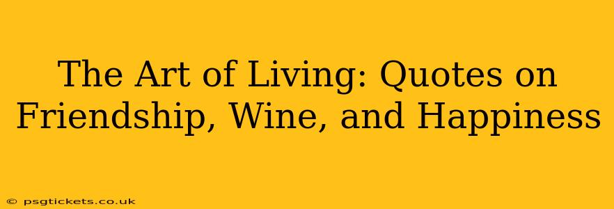 The Art of Living: Quotes on Friendship, Wine, and Happiness