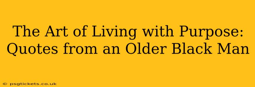 The Art of Living with Purpose: Quotes from an Older Black Man