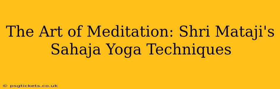 The Art of Meditation: Shri Mataji's Sahaja Yoga Techniques