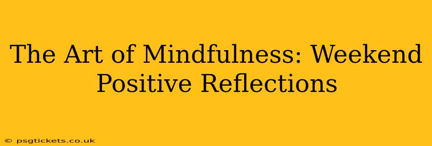 The Art of Mindfulness: Weekend Positive Reflections