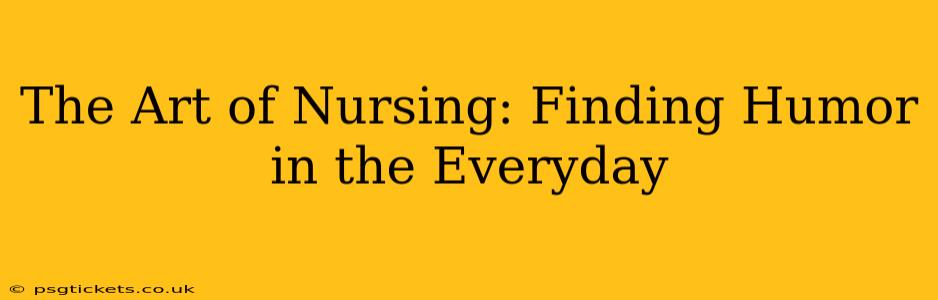 The Art of Nursing: Finding Humor in the Everyday