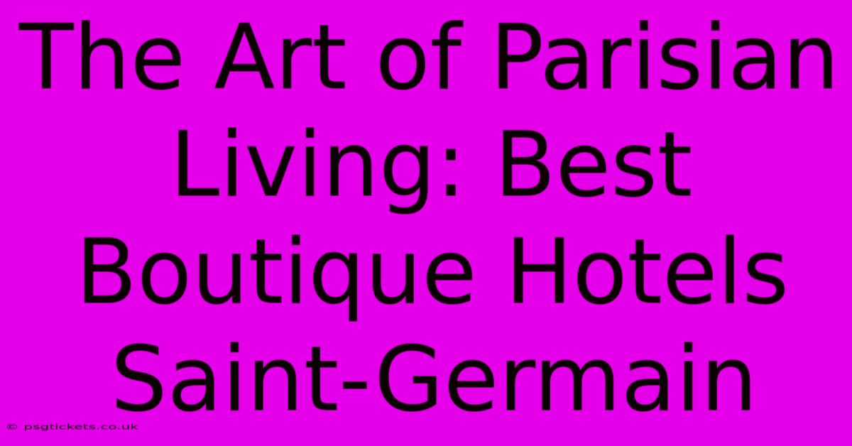 The Art Of Parisian Living: Best Boutique Hotels Saint-Germain