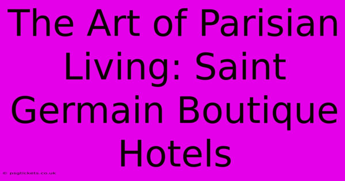 The Art Of Parisian Living: Saint Germain Boutique Hotels